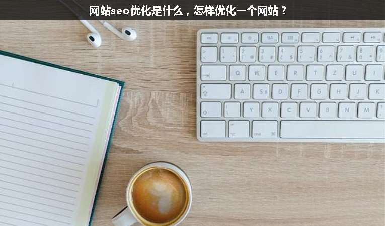 網(wǎng)站seo優(yōu)化是什么，怎樣優(yōu)化一個(gè)網(wǎng)站？
