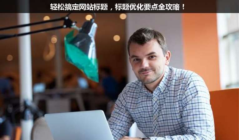 輕松搞定網站標題，標題優化要點全攻略！